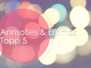 Annsofies & Emmas topp 5